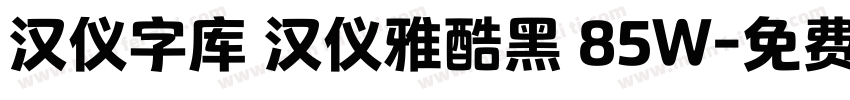 汉仪字库 汉仪雅酷黑 85W字体转换
